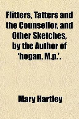 Flitters, Tatters and the Counsellor, and Other Sketches, by the Author of 'Hogan, M P '