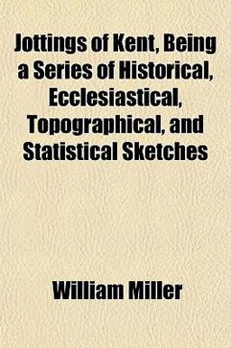 Jottings of Kent, Being a Series of Historical, Ecclesiastical, Topographical, and Statistical Sketches
