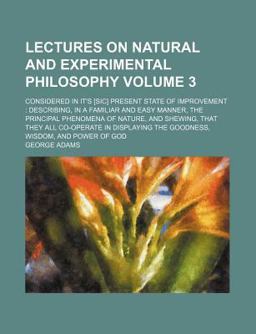 Lectures on Natural and Experimental Philosophy, Considered in It's Present State of Improvement