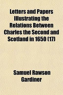 Letters and Papers Illustrating the Relations Between Charles the Second and Scotland In 1650