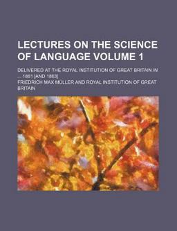 Lectures on the Science of Language; Delivered at the Royal Institution of Great Britain In 1861 [and 1863]