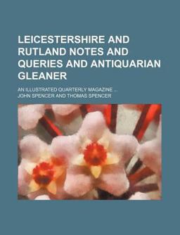 Leicestershire and Rutland Notes and Queries and Antiquarian Gleaner; an Illustrated Quarterly Magazine