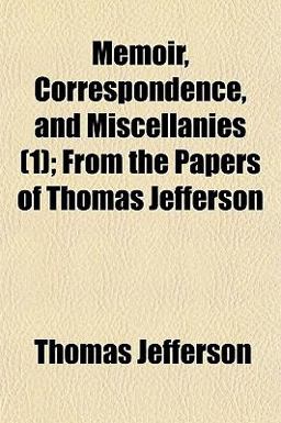 Memoir, Correspondence, and Miscellanies; from the Papers of Thomas Jefferson