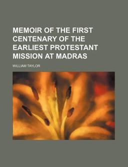 Memoir of the First Centenary of the Earliest Protestant Mission at Madras