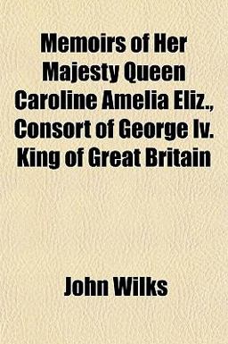 Memoirs of Her Majesty Queen Caroline Amelia Eliz , Consort of George Iv King of Great Britain