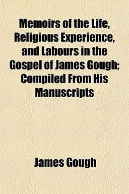 Memoirs of the Life, Religious Experience, and Labours in the Gospel of James Gough; Compiled from His Manuscripts