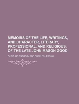 Memoirs of the Life, Writings, and Character, Literary, Professional, and Religious, of the Late John Mason Good