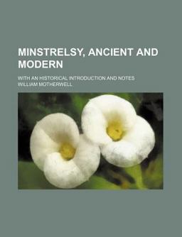 Minstrelsy, Ancient and Modern; with an Historical Introduction and Notes