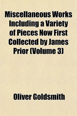 Miscellaneous Works Including a Variety of Pieces Now First Collected by James Prior