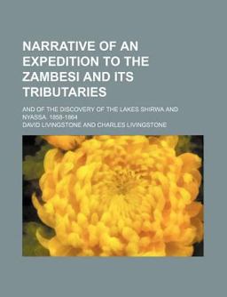Narrative of an Expedition to the Zambesi and Its Tributaries; and of the Discovery of the Lakes Shirwa and Nyassa 1858-1864