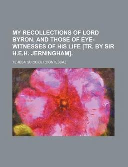 My Recollections of Lord Byron, and Those of Eye-Witnesses of His Life [Tr by Sir H E H Jerningham]