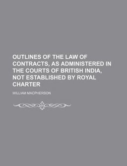 Outlines of the Law of Contracts, As Administered in the Courts of British India, Not Established by Royal Charter