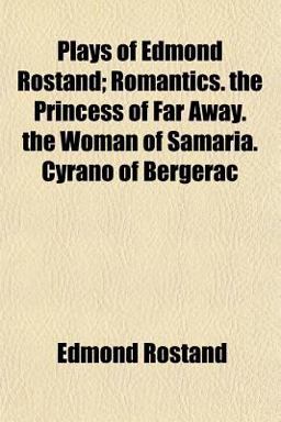 Plays of Edmond Rostand; Romantics the Princess of Far Away the Woman of Samaria Cyrano of Bergerac