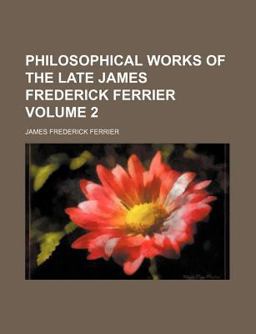 Philosophical Works of the Late James Frederick Ferrier