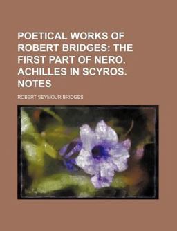 Poetical Works of Robert Bridges; the First Part of Nero Achilles in Scyros Notes