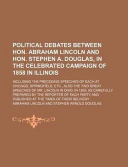 Political Debates Between Hon Abraham Lincoln and Hon Stephen a Douglas, in the Celebrated Campaign of 1858 in Illinois