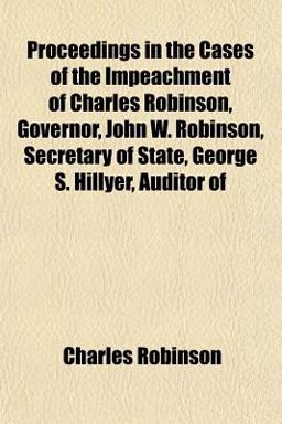 Proceedings in the Cases of the Impeachment of Charles Robinson, Governor, John W Robinson, Secretary of State, George S Hillyer, Auditor Of