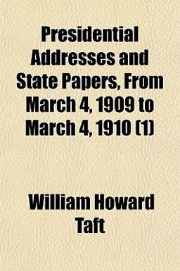 Presidential Addresses and State Papers, from March 4, 1909 to March 4 1910 Presidential Addresses and State Papers, from March 4, 1909 to March 4 1910