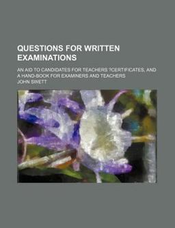 Questions for Written Examinations; an Aid to Candidates for Teachers ?Certificates, and a Hand-Book for Examiners and Teachers