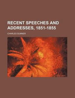 Recent Speeches and Addresses, 1851-1855 Recent Speeches and Addresses, 1851-1855