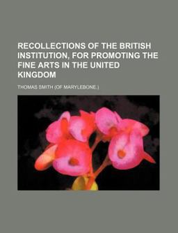 Recollections of the British Institution, for Promoting the Fine Arts in the United Kingdom