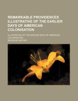 Remarkable Providences; Illustrative of the Earlier Days of American Colonisation Remarkable Providences; Illustrative of the Earlier Days of American Colonisation