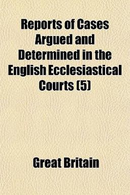Reports of Cases Argued and Determined in the English Ecclesiastical Courts