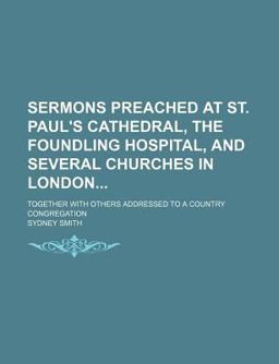 Sermons Preached at St Paul's Cathedral, the Foundling Hospital, and Several Churches in London Sermons Preached at St Paul's Cathedral, the Foundling Hospital, and Several Churches in London