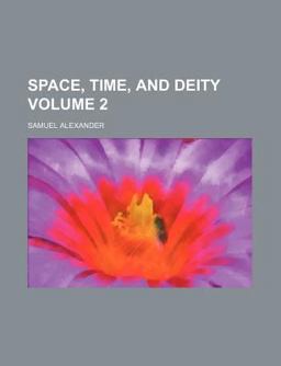 Space, Time, and Deity; the Gifford Lectures at Glasgow, 1916-1918 Space, Time, and Deity; the Gifford Lectures at Glasgow, 1916-1918