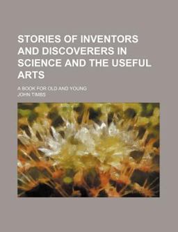 Stories of Inventors and Discoverers in Science and the Useful Arts; a Book for Old and Young