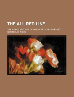The All Red Line; the Annals and Aims of the Pacific Cable Project