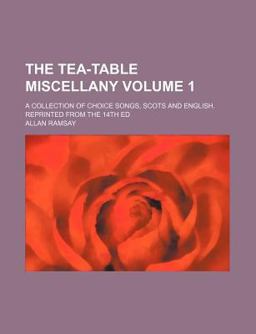 Tea-Table Miscellany; a Collection of Choice Songs, Scots