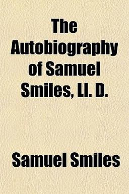 The Autobiography of Samuel Smiles, Ll D