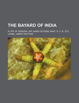 The Bayard of India; a Life of General Sir James Outram, Bart G C B , Etc