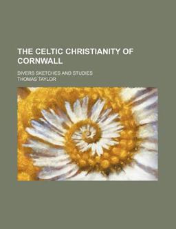The Celtic Christianity of Cornwall; Divers Sketches and Studies