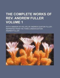 The Complete Works of Rev Andrew Fuller; Memoirs, Sermons, Etc