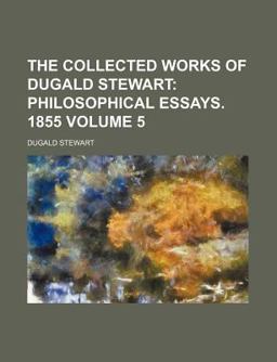 The Collected Works of Dugald Stewart; Philosophical Essays 1855