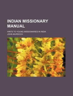 Indian Missionary Manual; Hints to Young Missionaries in Indi