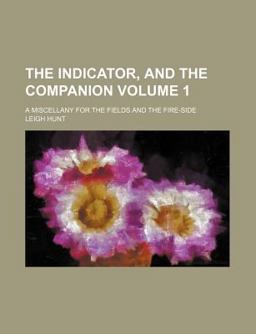 The Indicator, and the Companion; a Miscellany for the Fields and the Fire-Side
