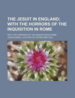 The Jesuit in England; with the Horrors of the Inquisition in Rome
