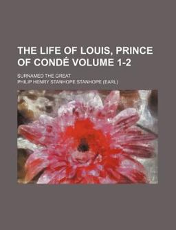 The Life of Louis, Prince of Condã©; Surnamed the Great