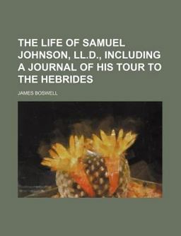 The Life of Samuel Johnson, Ll D , Including a Journal of His Tour to the Hebrides