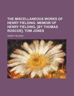 The Miscellaneous Works of Henry Fielding; Memoir of Henry Fielding, [by Thomas Roscoe] Tom Jones