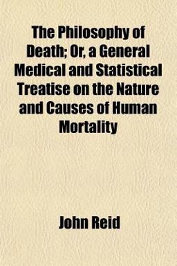 The Philosophy of Death; or, a General Medical and Statistical Treatise on the Nature and Causes of Human Mortality