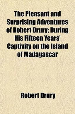 The Pleasant and Surprising Adventures of Robert Drury; During His Fifteen Years' Captivity on the Island of Madagascar