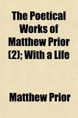 The Poetical Works of Matthew Prior; with a Life