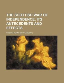 The Scottish War of Independence, Its Antecedents and Effects