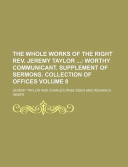 The Whole Works of the Right Rev Jeremy Taylor; Worthy Communicant Supplement of Sermons Collection of Offices