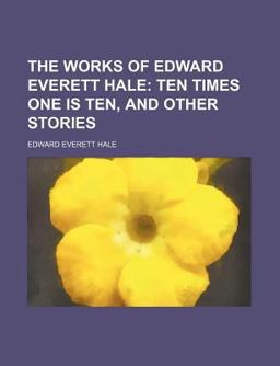 The Works of Edward Everett Hale; Ten Times One Is Ten, and Other Stories