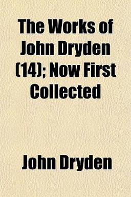 The Works of John Dryden; Now First Collected